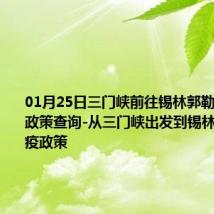 01月25日三门峡前往锡林郭勒出行防疫政策查询-从三门峡出发到锡林郭勒的防疫政策