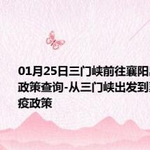 01月25日三门峡前往襄阳出行防疫政策查询-从三门峡出发到襄阳的防疫政策