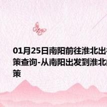 01月25日南阳前往淮北出行防疫政策查询-从南阳出发到淮北的防疫政策