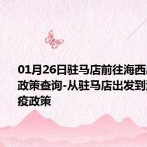 01月26日驻马店前往海西出行防疫政策查询-从驻马店出发到海西的防疫政策