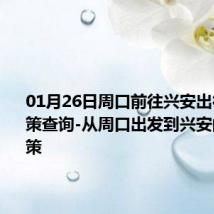 01月26日周口前往兴安出行防疫政策查询-从周口出发到兴安的防疫政策