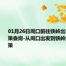 01月26日周口前往铁岭出行防疫政策查询-从周口出发到铁岭的防疫政策