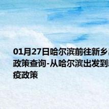 01月27日哈尔滨前往新乡出行防疫政策查询-从哈尔滨出发到新乡的防疫政策