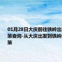 01月28日大庆前往铁岭出行防疫政策查询-从大庆出发到铁岭的防疫政策