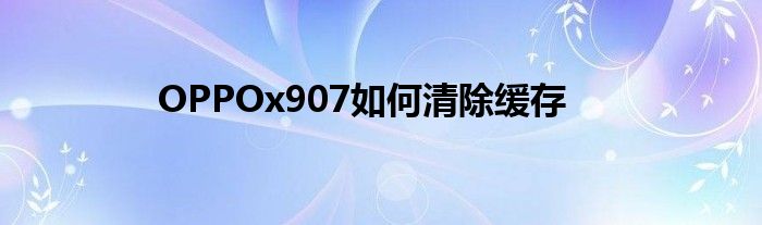 OPPOx907如何清除缓存