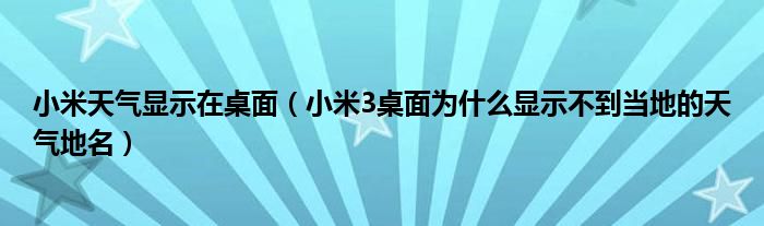 小米的天气显示在桌面上(为什么小米3的桌面上不能显示当地的天气地名)