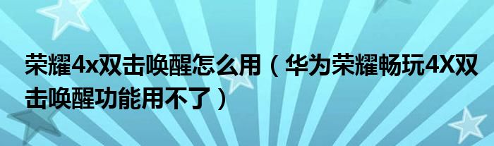 荣耀4X双击唤醒功能如何使用(华为荣耀play 4x双击唤醒功能无法使用)