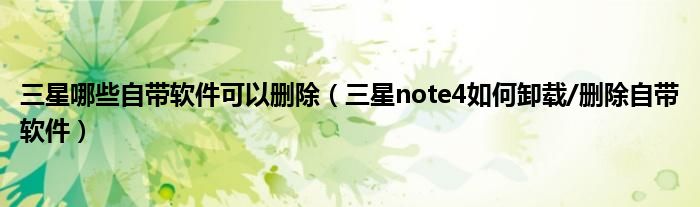 哪些三星软件可以删除(如何卸载/删除三星note4软件)