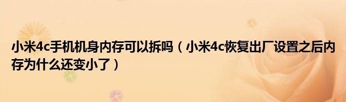 小米4c手机机身内存可以拆卸吗(为什么小米4c恢复出厂设置后内存变小了)