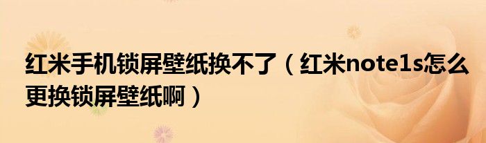 红米手机锁屏壁纸我改不了(红米note1s锁屏壁纸怎么改)