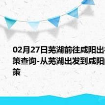 02月27日芜湖前往咸阳出行防疫政策查询-从芜湖出发到咸阳的防疫政策