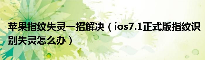 苹果指纹失败的解决方案(ios7.1正式版指纹识别失败怎么办)