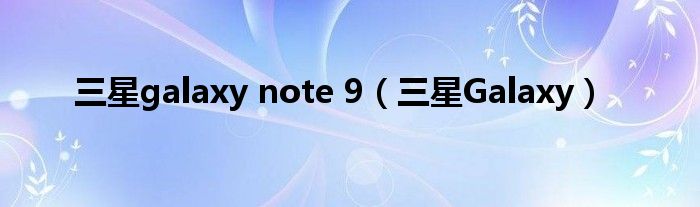 三星galaxy note 9(三星galaxy)