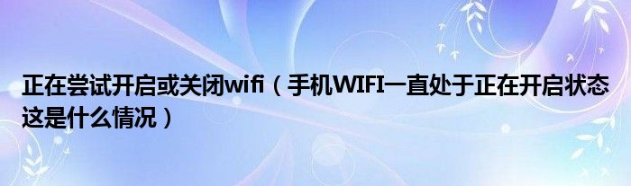 尝试打开或关闭wifi(手机WIFI一直开着 什么情况)