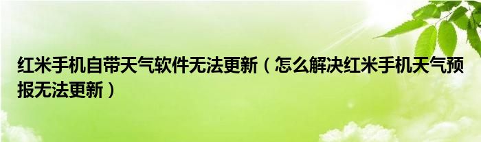 红米手机天气软件无法更新(如何解决红米手机天气预报无法更新的问题)