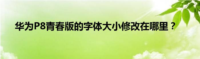 华为P8青春版的字体大小修改在哪里？