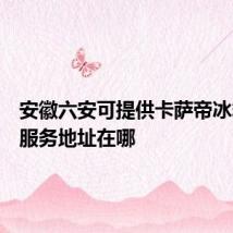 安徽六安可提供卡萨帝冰箱维修服务地址在哪