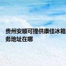 贵州安顺可提供康佳冰箱维修服务地址在哪