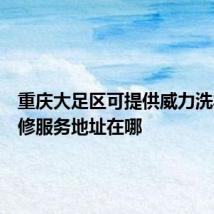 重庆大足区可提供威力洗衣机维修服务地址在哪