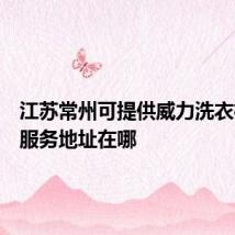 江苏常州可提供威力洗衣机维修服务地址在哪