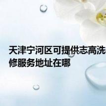 天津宁河区可提供志高洗衣机维修服务地址在哪