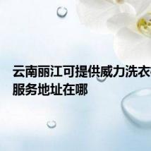 云南丽江可提供威力洗衣机维修服务地址在哪