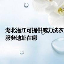 湖北潜江可提供威力洗衣机维修服务地址在哪