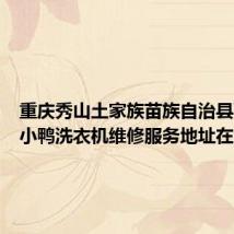 重庆秀山土家族苗族自治县可提供小鸭洗衣机维修服务地址在哪