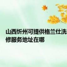 山西忻州可提供格兰仕洗衣机维修服务地址在哪