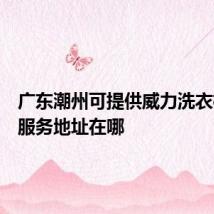 广东潮州可提供威力洗衣机维修服务地址在哪