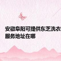 安徽阜阳可提供东芝洗衣机维修服务地址在哪