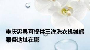 重庆忠县可提供三洋洗衣机维修服务地址在哪