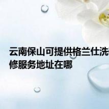 云南保山可提供格兰仕洗碗机维修服务地址在哪