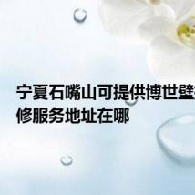 宁夏石嘴山可提供博世壁挂炉维修服务地址在哪