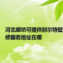 河北廊坊可提供创尔特壁挂炉维修服务地址在哪