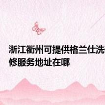 浙江衢州可提供格兰仕洗碗机维修服务地址在哪