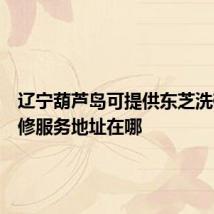 辽宁葫芦岛可提供东芝洗碗机维修服务地址在哪
