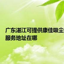广东湛江可提供康佳吸尘器维修服务地址在哪