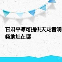 甘肃平凉可提供天龙音响维修服务地址在哪