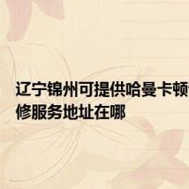 辽宁锦州可提供哈曼卡顿音响维修服务地址在哪
