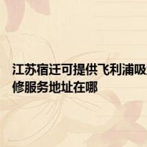 江苏宿迁可提供飞利浦吸尘器维修服务地址在哪