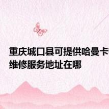 重庆城口县可提供哈曼卡顿音响维修服务地址在哪