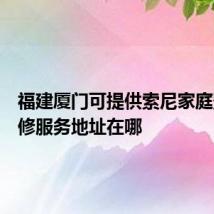 福建厦门可提供索尼家庭影院维修服务地址在哪