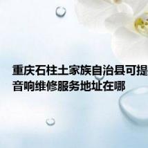 重庆石柱土家族自治县可提供麦博音响维修服务地址在哪