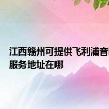 江西赣州可提供飞利浦音响维修服务地址在哪