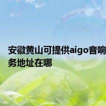 安徽黄山可提供aigo音响维修服务地址在哪