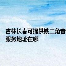 吉林长春可提供铁三角音响维修服务地址在哪