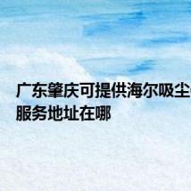广东肇庆可提供海尔吸尘器维修服务地址在哪