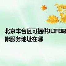 北京丰台区可提供ILIFE吸尘器维修服务地址在哪
