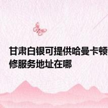 甘肃白银可提供哈曼卡顿音响维修服务地址在哪